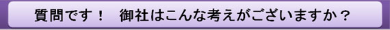 質問です！　御社はこんな考えがございますか？